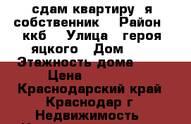 сдам квартиру, я собственник. › Район ­ ккб  › Улица ­ героя яцкого › Дом ­ 6 › Этажность дома ­ 14 › Цена ­ 16 000 - Краснодарский край, Краснодар г. Недвижимость » Квартиры аренда   . Краснодарский край,Краснодар г.